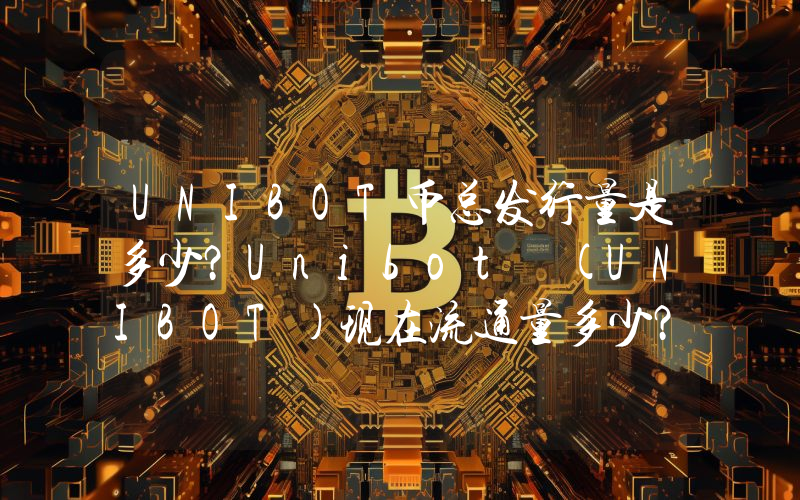 UNIBOT币总发行量是多少？Unibot (UNIBOT)现在流通量多少？