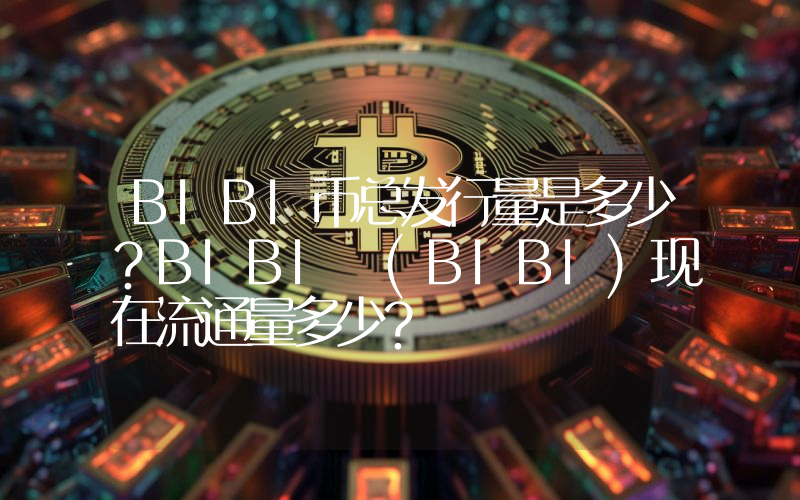 BIBI币总发行量是多少？BIBI (BIBI)现在流通量多少？