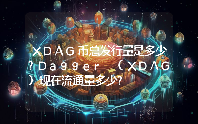 XDAG币总发行量是多少？Dagger (XDAG)现在流通量多少？