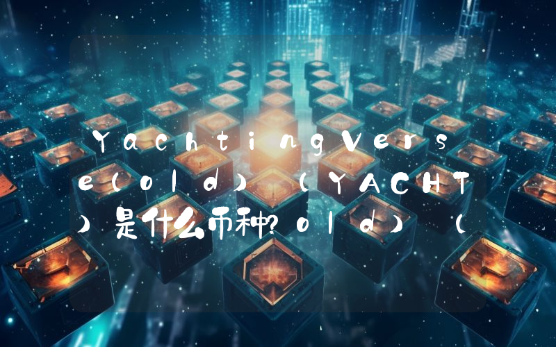 YachtingVerse(old) (YACHT)是什么币种？old) (YACHT币值得投资吗？