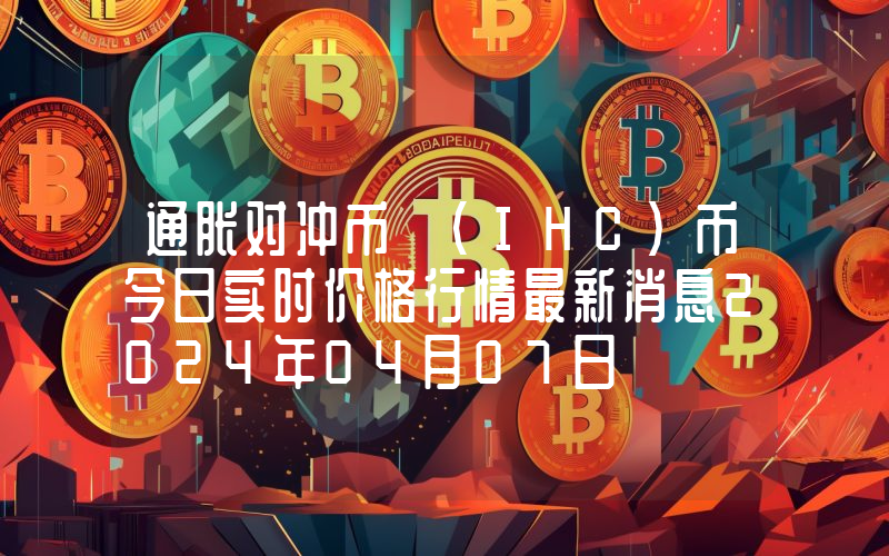 通胀对冲币 (IHC)币今日实时价格行情最新消息2024年04月07日