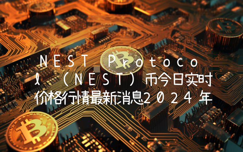 NEST Protocol (NEST)币今日实时价格行情最新消息2024年04月07日