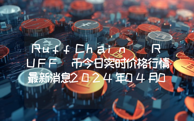 RuffChain (RUFF)币今日实时价格行情最新消息2024年04月07日