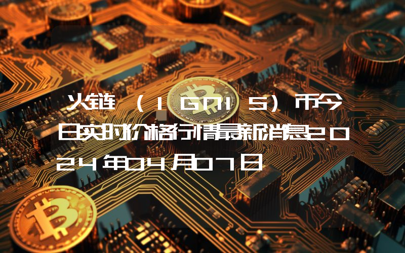 火链 (IGNIS)币今日实时价格行情最新消息2024年04月07日