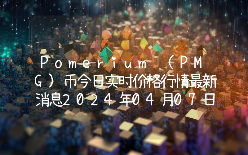 Pomerium (PMG)币今日实时价格行情最新消息2024年04月07日