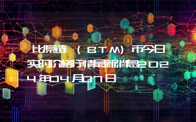 比原链 (BTM)币今日实时价格行情最新消息2024年04月07日