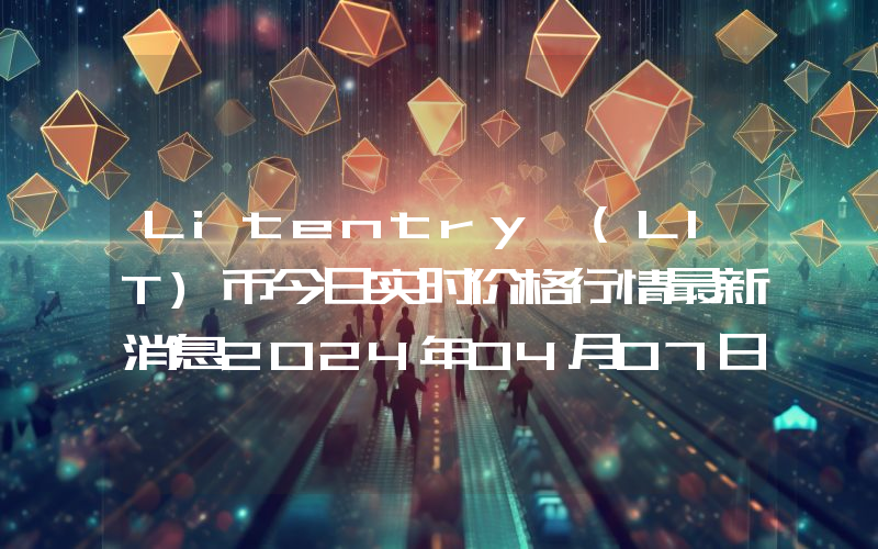Litentry (LIT)币今日实时价格行情最新消息2024年04月07日