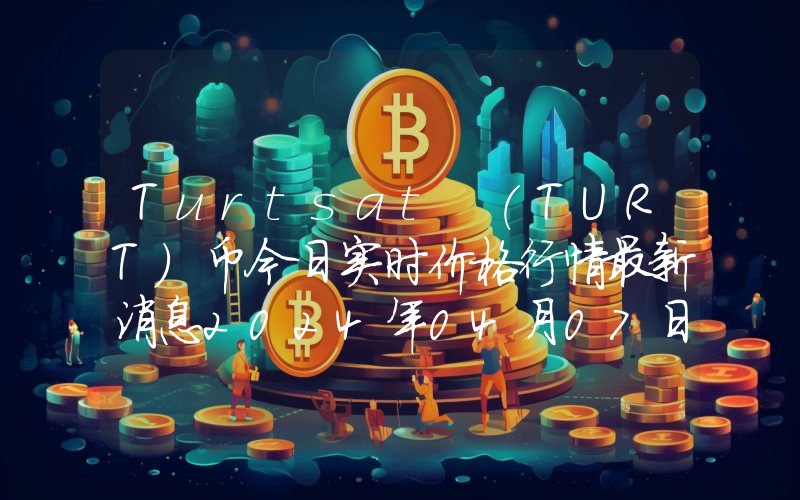 Turtsat (TURT)币今日实时价格行情最新消息2024年04月07日