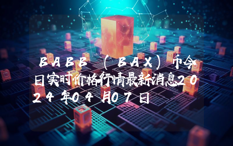 BABB (BAX)币今日实时价格行情最新消息2024年04月07日