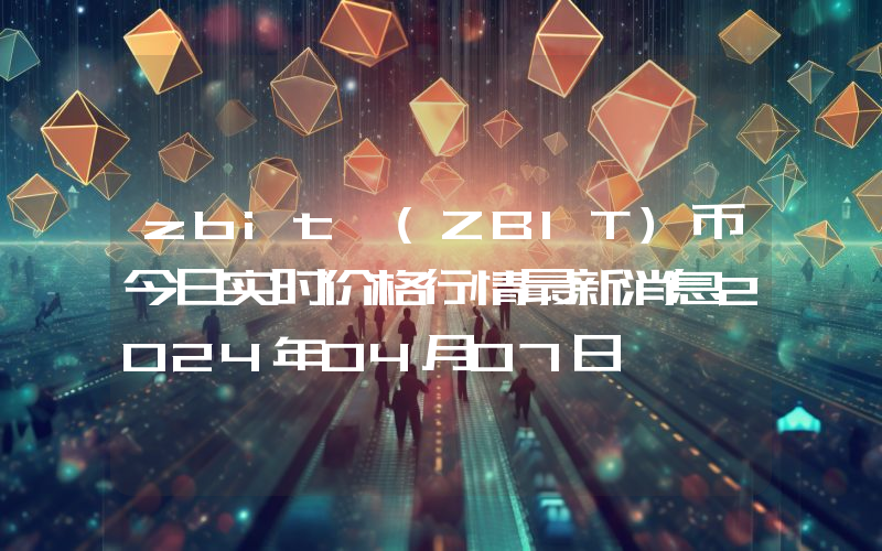 zbit (ZBIT)币今日实时价格行情最新消息2024年04月07日