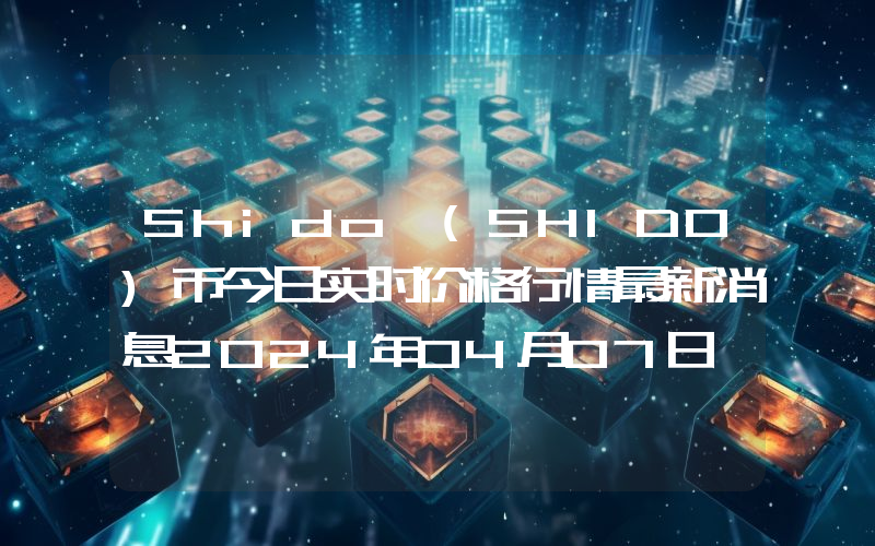 Shido (SHIDO)币今日实时价格行情最新消息2024年04月07日