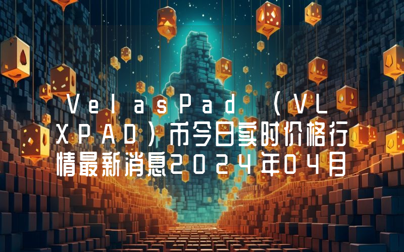 VelasPad (VLXPAD)币今日实时价格行情最新消息2024年04月07日