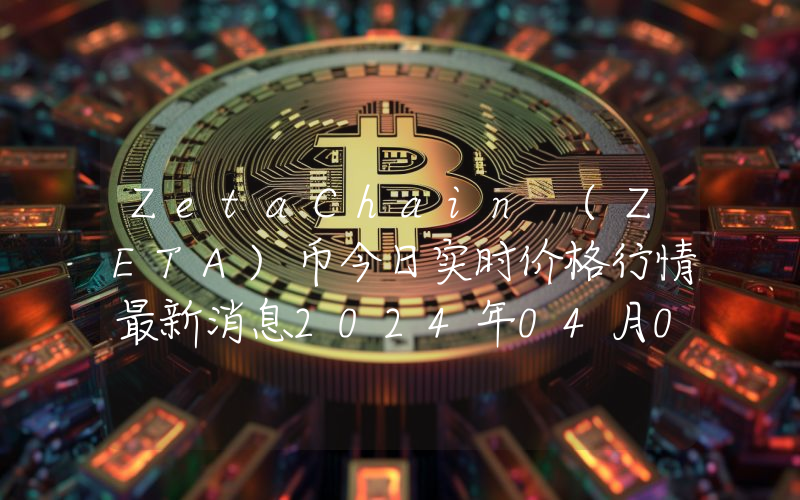 ZetaChain (ZETA)币今日实时价格行情最新消息2024年04月07日