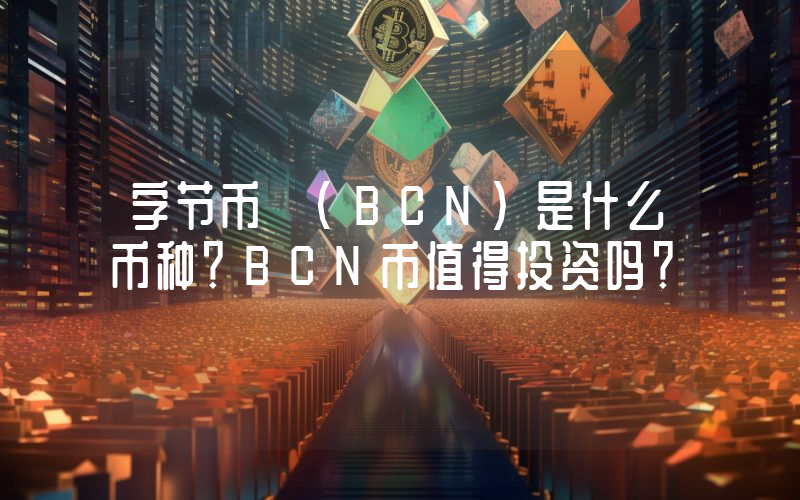 字节币 (BCN)是什么币种？BCN币值得投资吗？