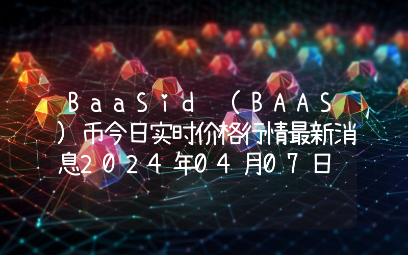 BaaSid (BAAS)币今日实时价格行情最新消息2024年04月07日