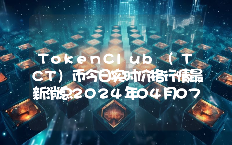 TokenClub (TCT)币今日实时价格行情最新消息2024年04月07日