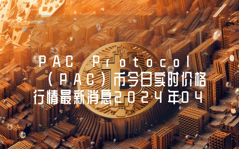 PAC Protocol (PAC)币今日实时价格行情最新消息2024年04月07日
