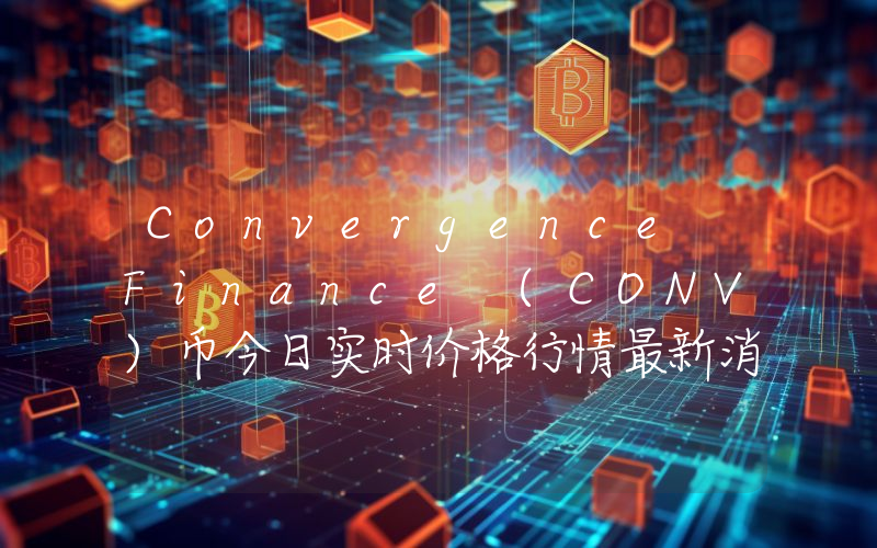 Convergence Finance (CONV)币今日实时价格行情最新消息2024年04月07日