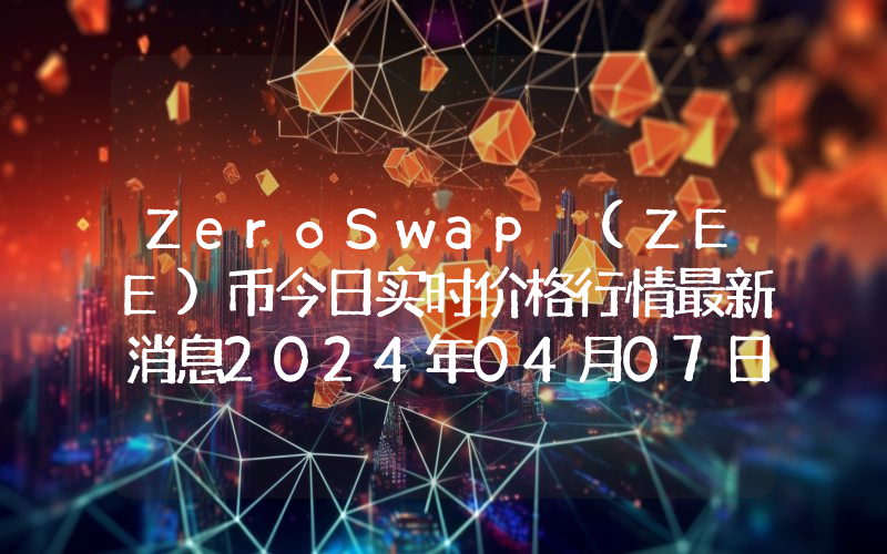 ZeroSwap (ZEE)币今日实时价格行情最新消息2024年04月07日