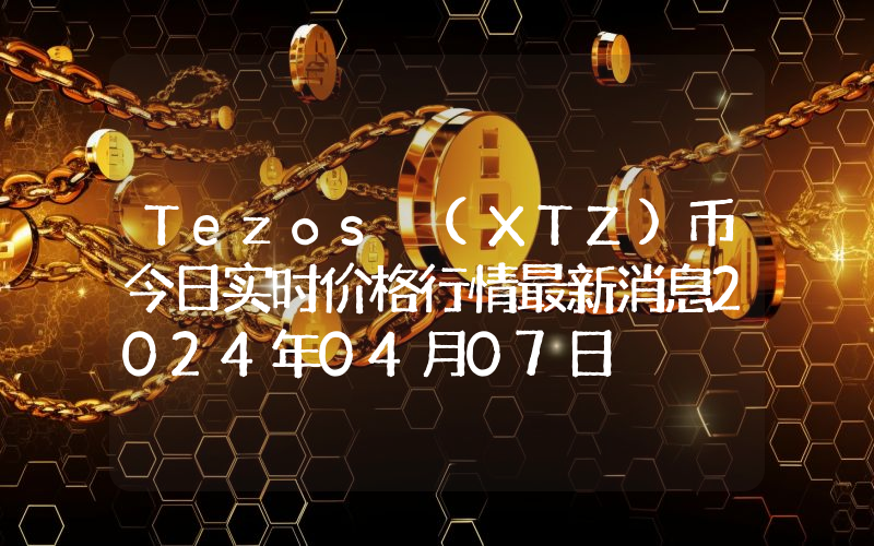 Tezos (XTZ)币今日实时价格行情最新消息2024年04月07日