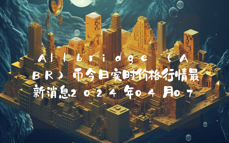 Allbridge (ABR)币今日实时价格行情最新消息2024年04月07日