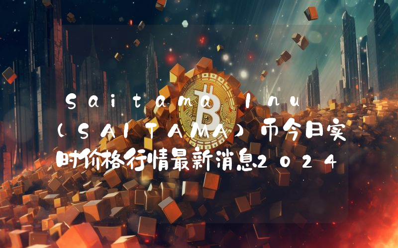 Saitama Inu (SAITAMA)币今日实时价格行情最新消息2024年04月07日