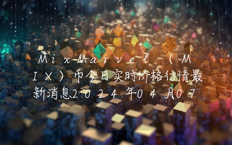 MixMarvel (MIX)币今日实时价格行情最新消息2024年04月07日