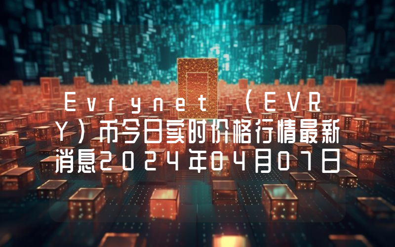 Evrynet (EVRY)币今日实时价格行情最新消息2024年04月07日