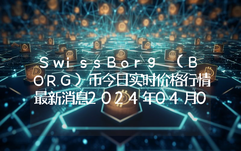 SwissBorg (BORG)币今日实时价格行情最新消息2024年04月07日
