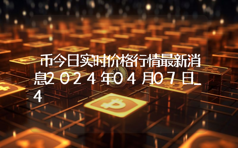 币今日实时价格行情最新消息2024年04月07日_4