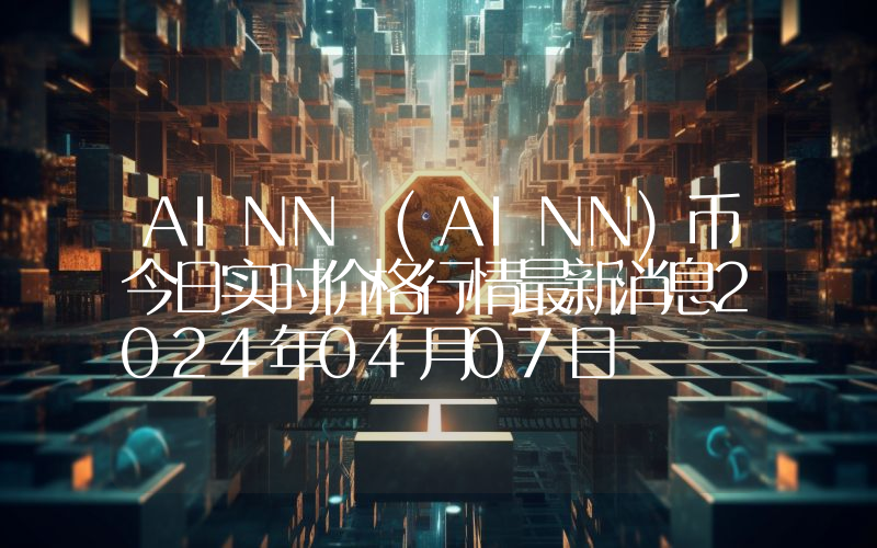 AINN (AINN)币今日实时价格行情最新消息2024年04月07日