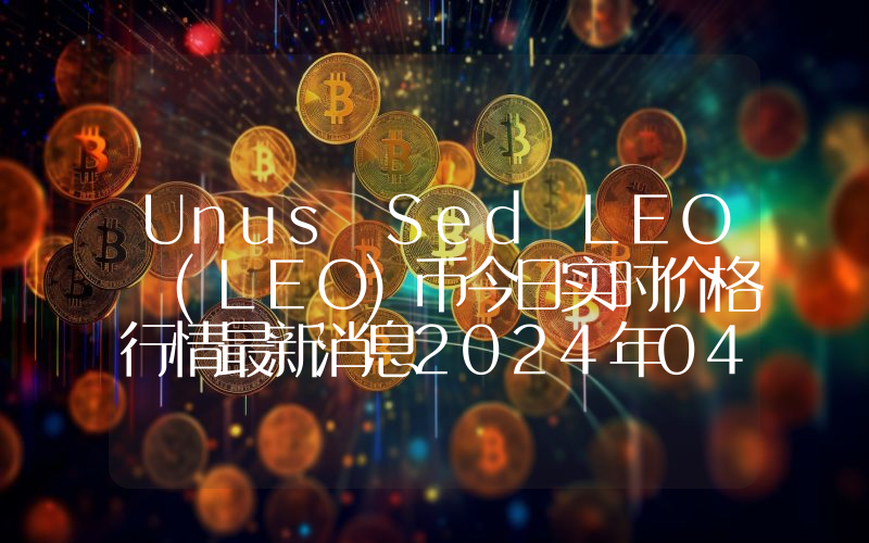 Unus Sed LEO (LEO)币今日实时价格行情最新消息2024年04月07日