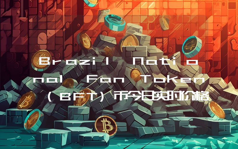 Brazil National Fan Token (BFT)币今日实时价格行情最新消息2024年04月07日