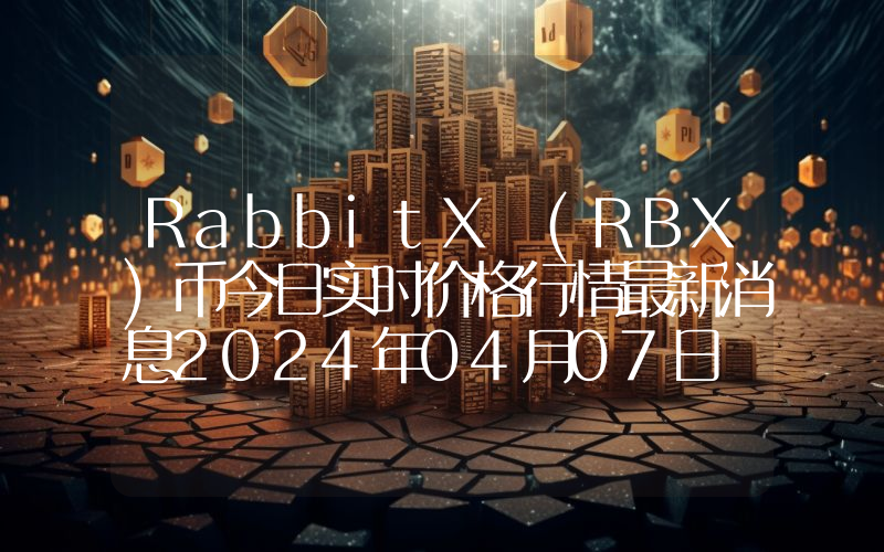 RabbitX (RBX)币今日实时价格行情最新消息2024年04月07日