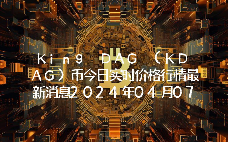 King DAG (KDAG)币今日实时价格行情最新消息2024年04月07日