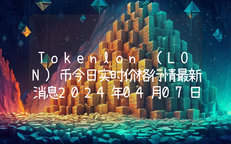 Tokenlon (LON)币今日实时价格行情最新消息2024年04月07日