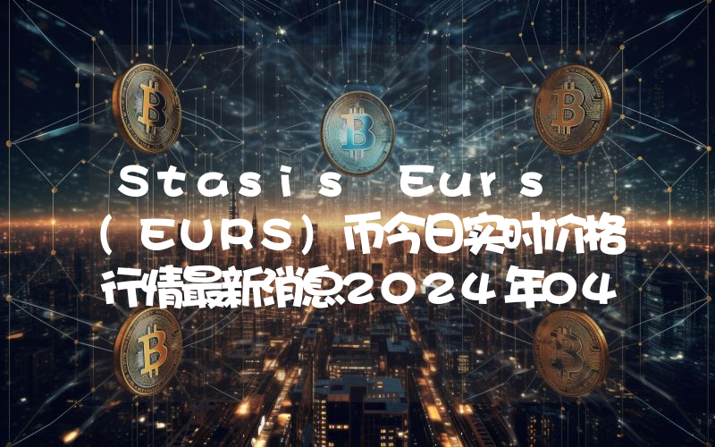 Stasis Eurs (EURS)币今日实时价格行情最新消息2024年04月07日