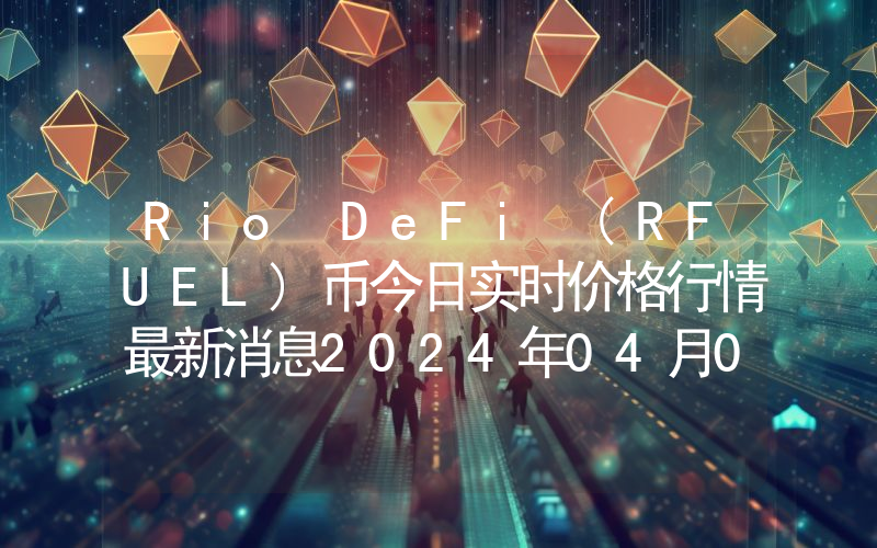 Rio DeFi (RFUEL)币今日实时价格行情最新消息2024年04月07日