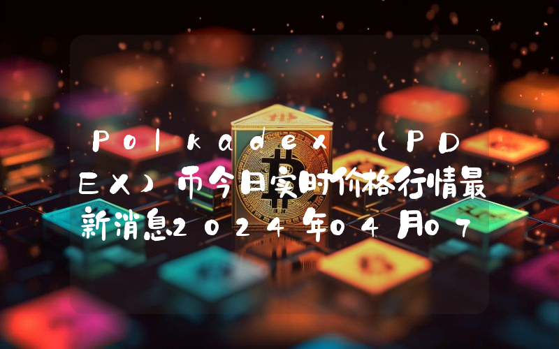 Polkadex (PDEX)币今日实时价格行情最新消息2024年04月07日