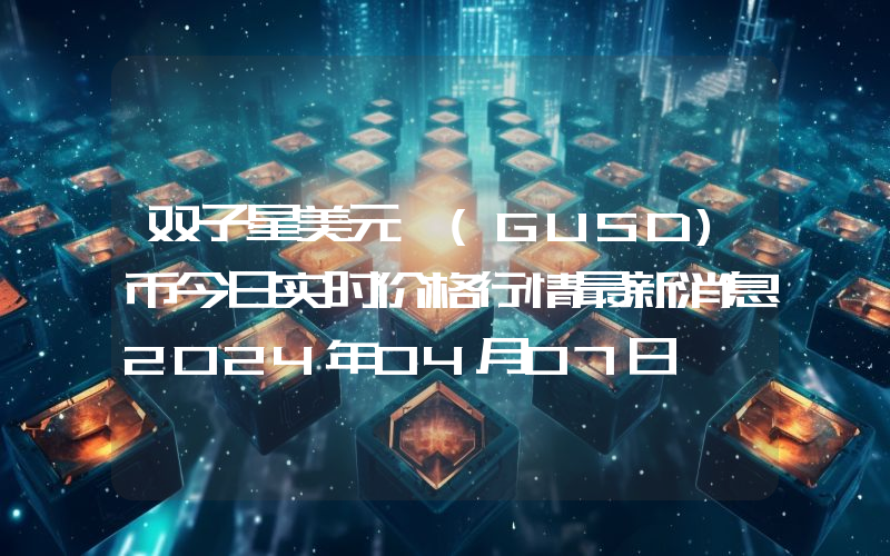 双子星美元 (GUSD)币今日实时价格行情最新消息2024年04月07日
