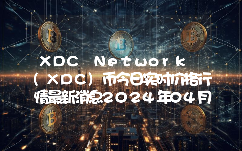 XDC Network (XDC)币今日实时价格行情最新消息2024年04月07日