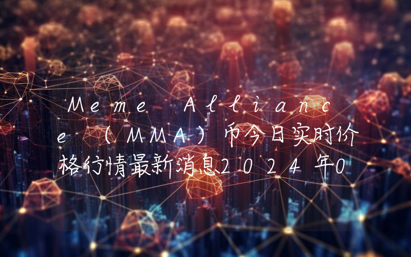 Meme Alliance (MMA)币今日实时价格行情最新消息2024年04月07日