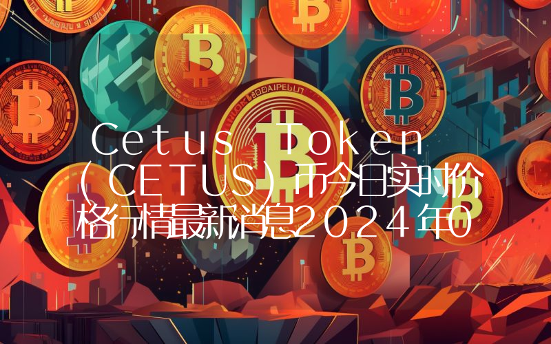 Cetus Token (CETUS)币今日实时价格行情最新消息2024年04月07日