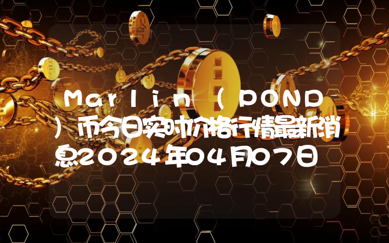 Marlin (POND)币今日实时价格行情最新消息2024年04月07日