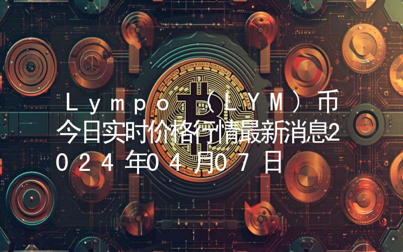 Lympo (LYM)币今日实时价格行情最新消息2024年04月07日
