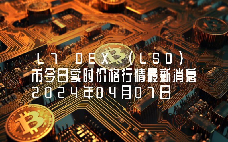 L7 DEX (LSD)币今日实时价格行情最新消息2024年04月07日
