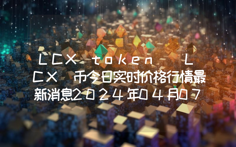 LCX token (LCX)币今日实时价格行情最新消息2024年04月07日