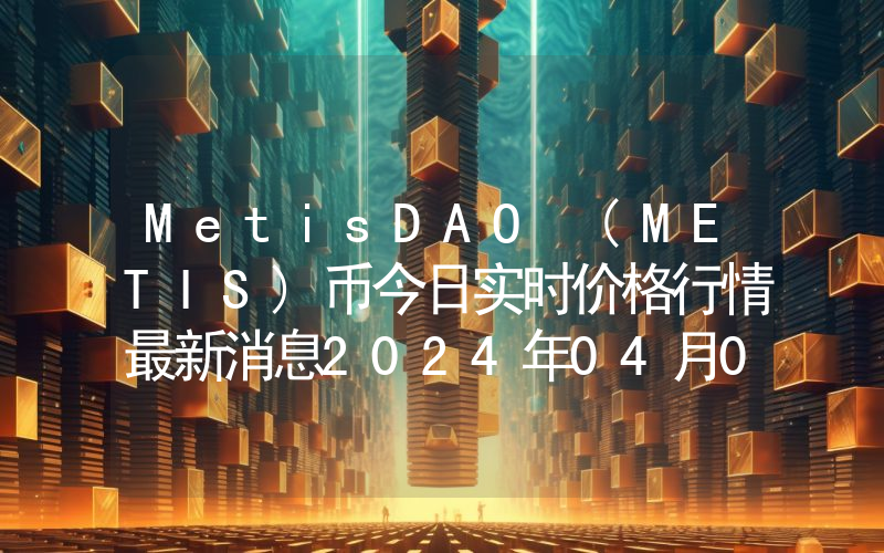 MetisDAO (METIS)币今日实时价格行情最新消息2024年04月07日