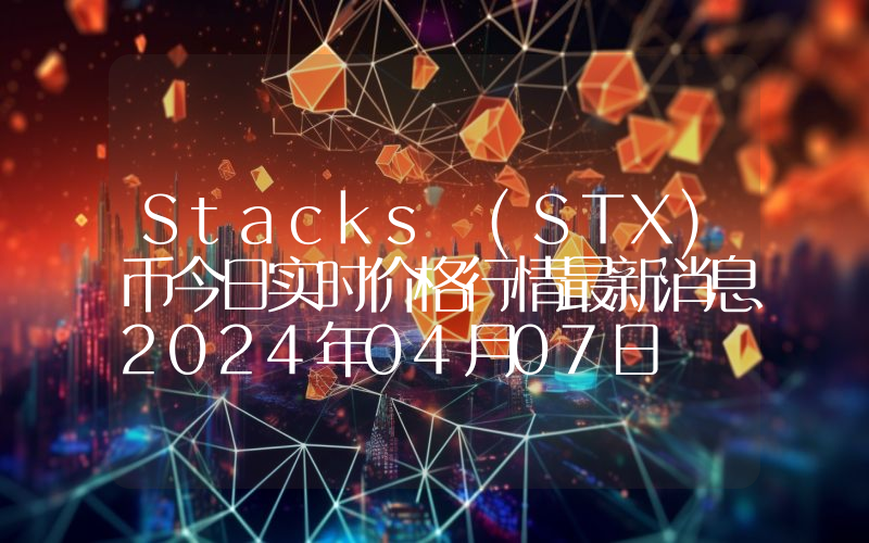 Stacks (STX)币今日实时价格行情最新消息2024年04月07日
