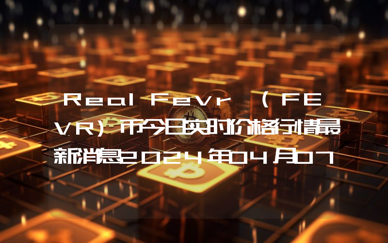 RealFevr (FEVR)币今日实时价格行情最新消息2024年04月07日